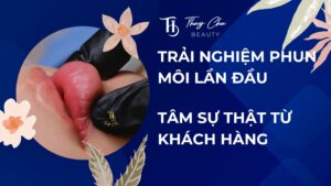 Trải nghiệm phun môi lần đầu – Tâm sự thật từ khách hàng
